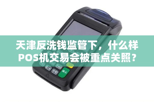 天津反洗钱监管下，什么样POS机交易会被重点关照？