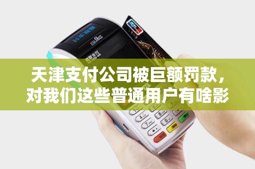 天津支付公司被巨额罚款，对我们这些普通用户有啥影响？