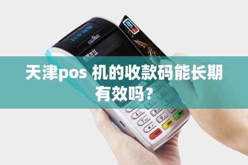 天津pos 机的收款码能长期有效吗？