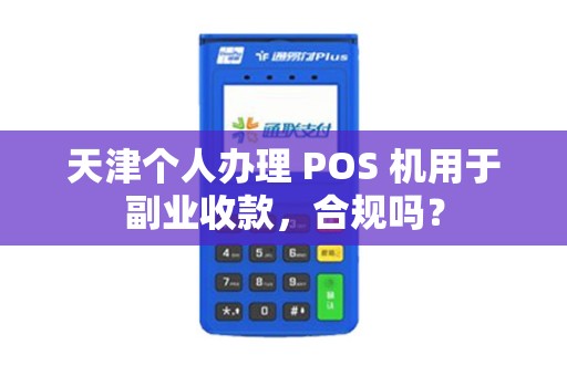 天津个人办理 POS 机用于副业收款,合规吗?