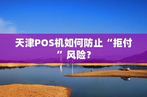 天津POS机如何防止“拒付”风险?