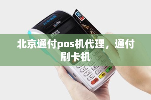 北京通付pos机代理，通付刷卡机