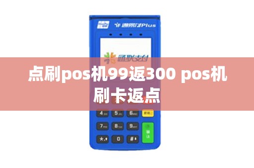 点刷pos机99返300 pos机刷卡返点