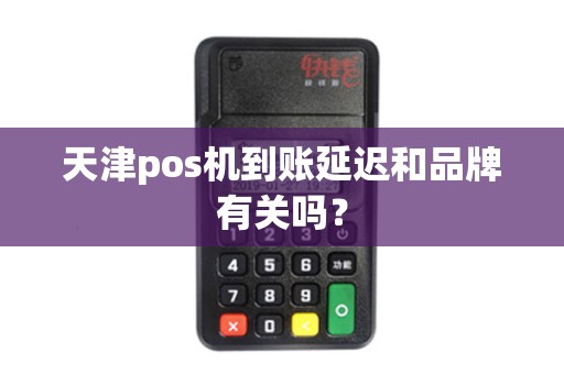 天津pos机到账延迟和品牌有关吗？