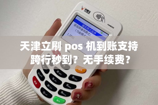 天津立刷 pos 机到账支持 跨行秒到？无手续费？