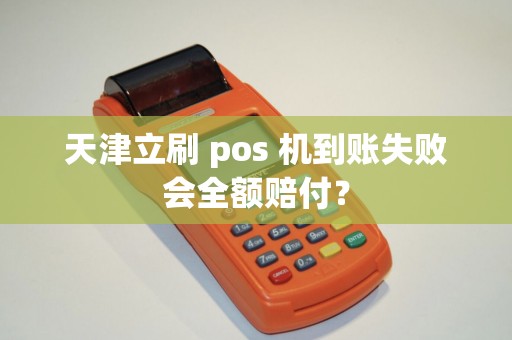 天津立刷 pos 机到账失败会全额赔付？