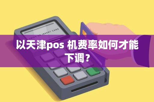 以天津pos 机费率如何才能下调？