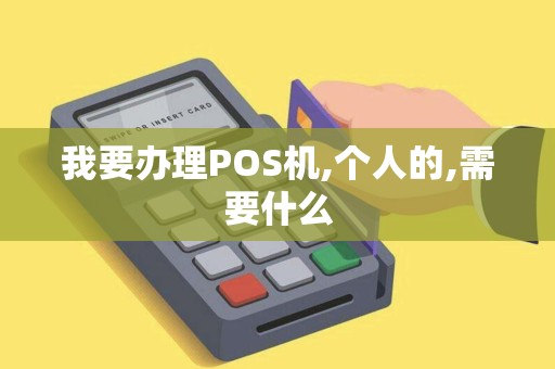 我要办理POS机,个人的,需要什么