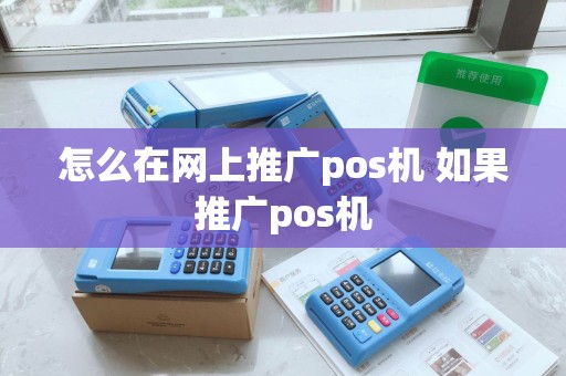 怎么在网上推广pos机 如果推广pos机