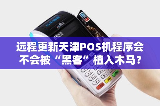 远程更新天津POS机程序会不会被“黑客”植入木马？