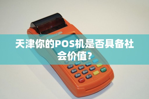 天津你的POS机是否具备社会价值？