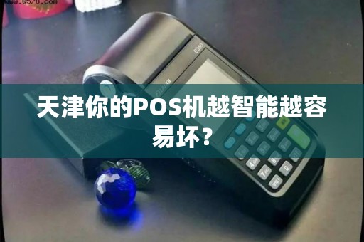 天津你的POS机越智能越容易坏？
