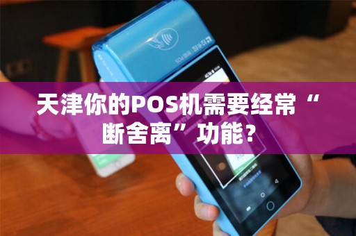 天津你的POS机需要经常“断舍离”功能？