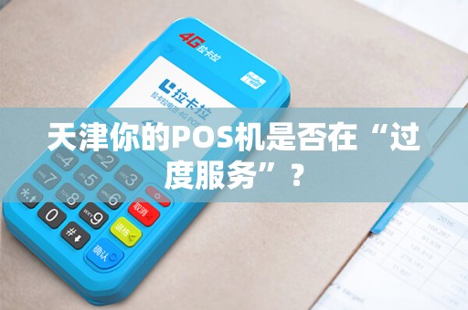 天津你的POS机是否在“过度服务”？