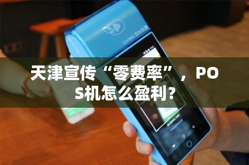 天津宣传“零费率”，POS机怎么盈利？