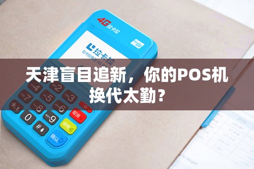 天津盲目追新，你的POS机换代太勤？