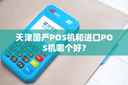 天津国产POS机和进口POS机哪个好？