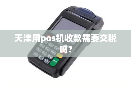 天津用pos机收款需要交税吗？