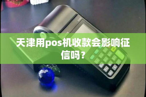 天津用pos机收款会影响征信吗？