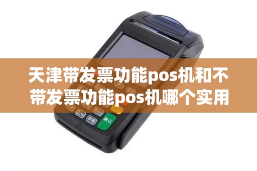 天津带发票功能pos机和不带发票功能pos机哪个实用？