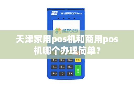 天津家用pos机和商用pos机哪个办理简单？