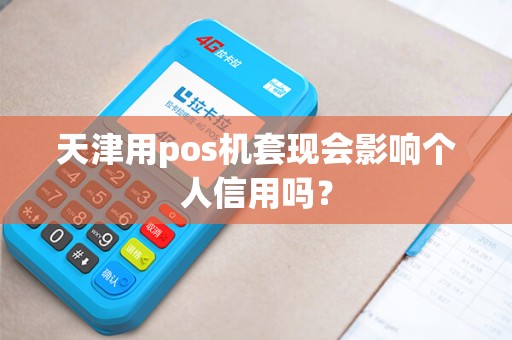 天津用pos机套现会影响个人信用吗？