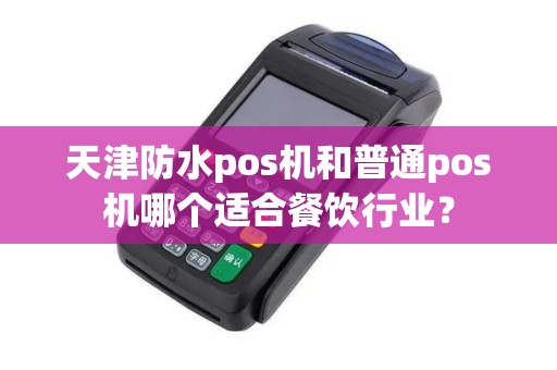 天津防水pos机和普通pos机哪个适合餐饮行业？