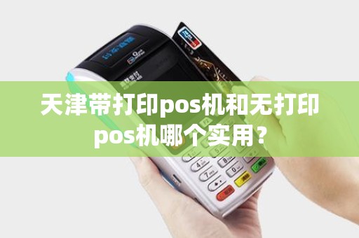 天津带打印pos机和无打印pos机哪个实用？