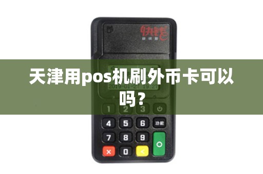 天津用pos机刷外币卡可以吗？