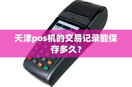 天津pos机的交易记录能保存多久？
