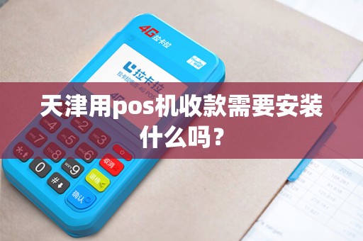 天津用pos机收款需要安装什么吗？