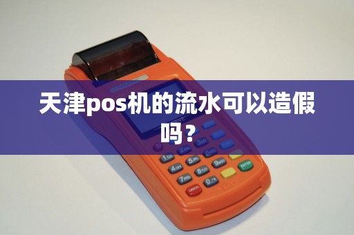 天津pos机的流水可以造假吗？