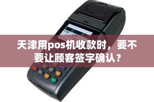 天津用pos机收款时，要不要让顾客签字确认？