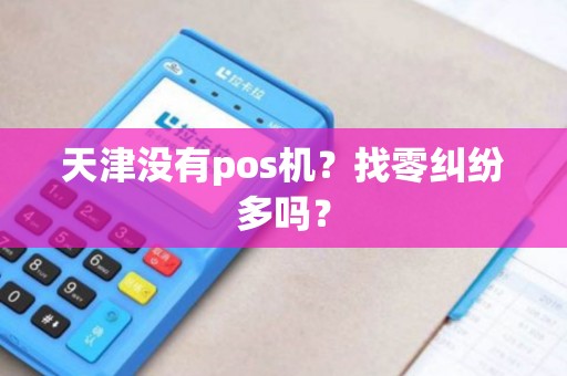 天津没有pos机？找零纠纷多吗？
