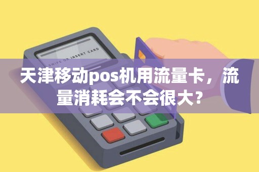 天津移动pos机用流量卡，流量消耗会不会很大？