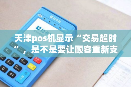 天津pos机显示“交易超时”，是不是要让顾客重新支付？