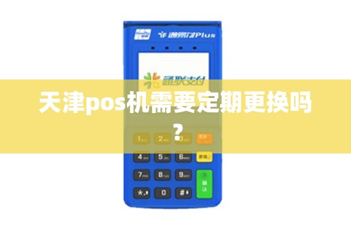 天津pos机需要定期更换吗？