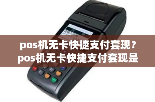 pos机无卡快捷支付套现？pos机无卡快捷支付套现是真的吗