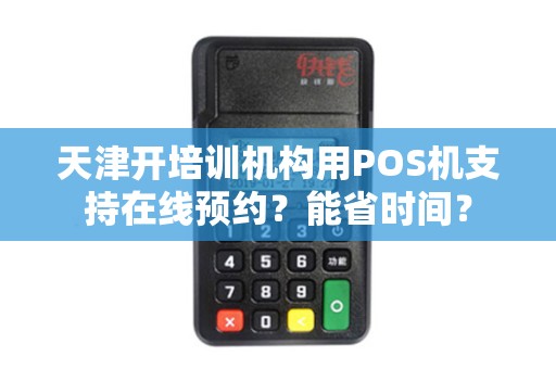 天津开培训机构用POS机支持在线预约？能省时间？
