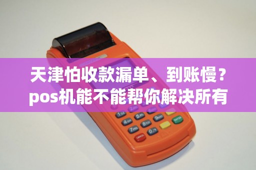 天津怕收款漏单、到账慢？pos机能不能帮你解决所有烦恼？