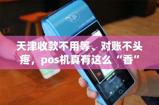 天津收款不用等、对账不头疼，pos机真有这么“香”？