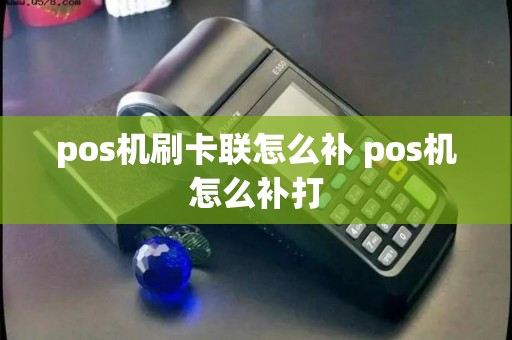 pos机刷卡联怎么补 pos机怎么补打