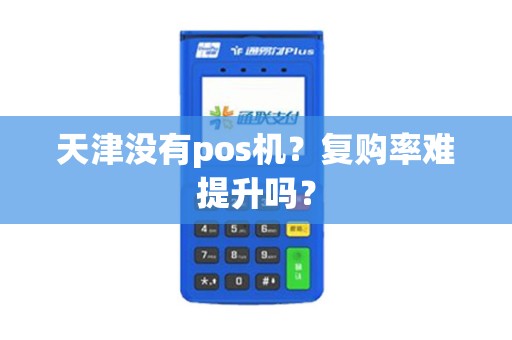 天津没有pos机？复购率难提升吗？