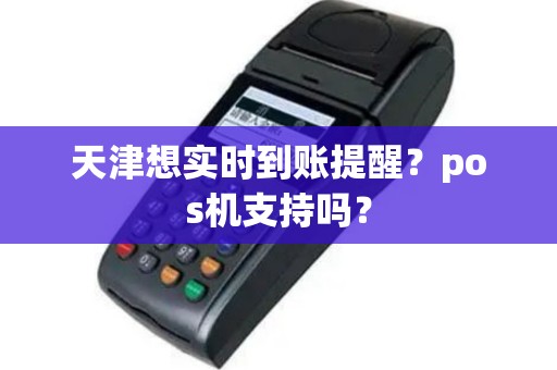 天津想实时到账提醒？pos机支持吗？