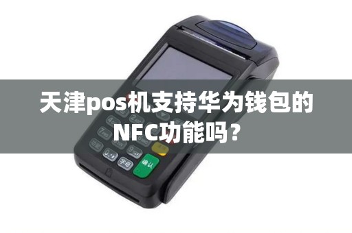 天津pos机支持华为钱包的NFC功能吗？