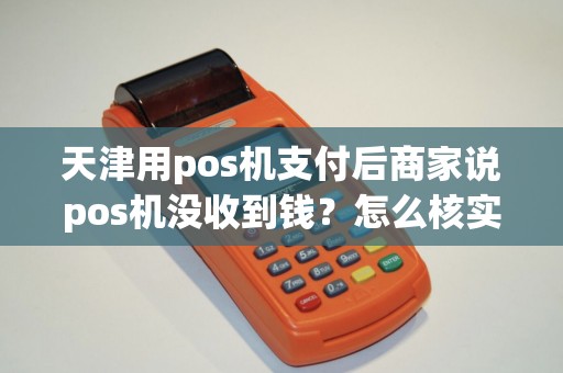 天津用pos机支付后商家说pos机没收到钱？怎么核实？