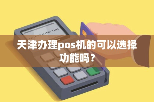 天津办理pos机的可以选择功能吗？