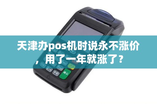 天津办pos机时说永不涨价，用了一年就涨了？