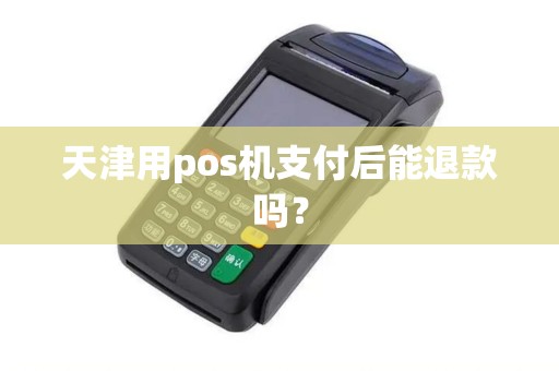 天津用pos机支付后能退款吗？