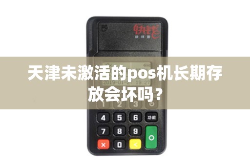 天津未激活的pos机长期存放会坏吗？